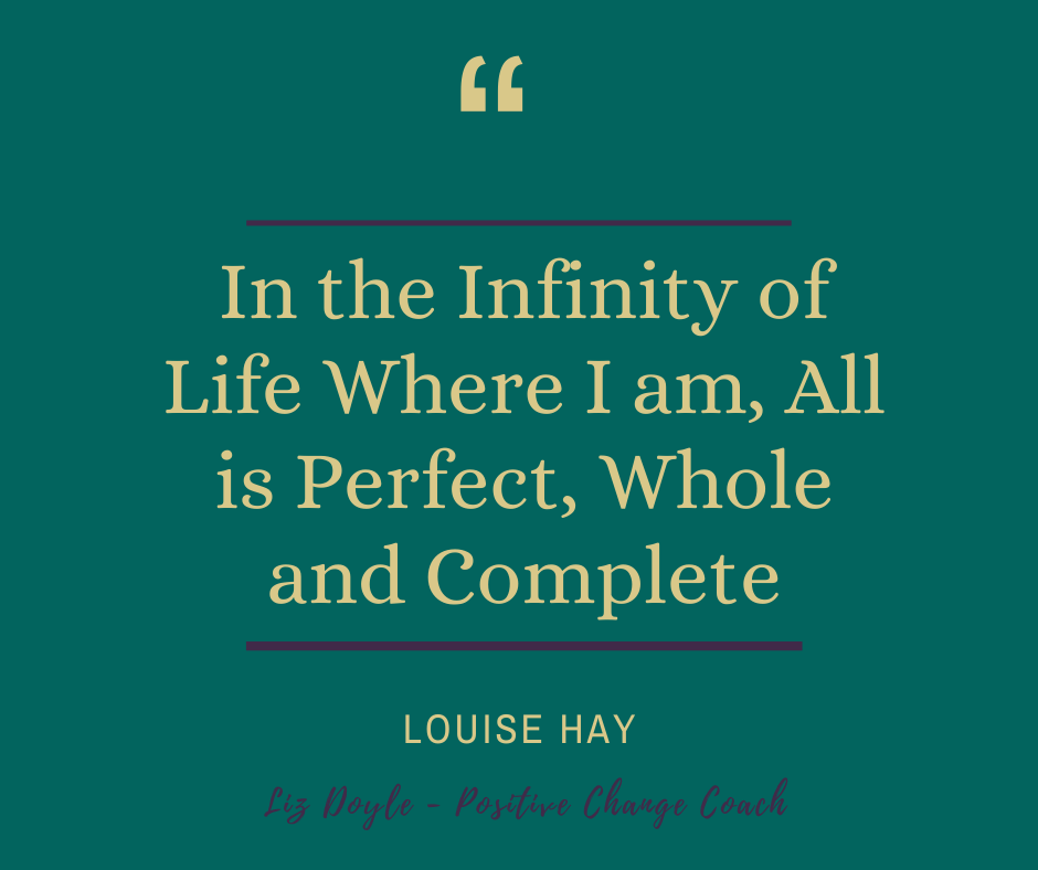 Text - In the Infinity of Life Where I am, All is Perfect, Whole and Complete. Louise Hay for the blog; December Sunday Love Letter