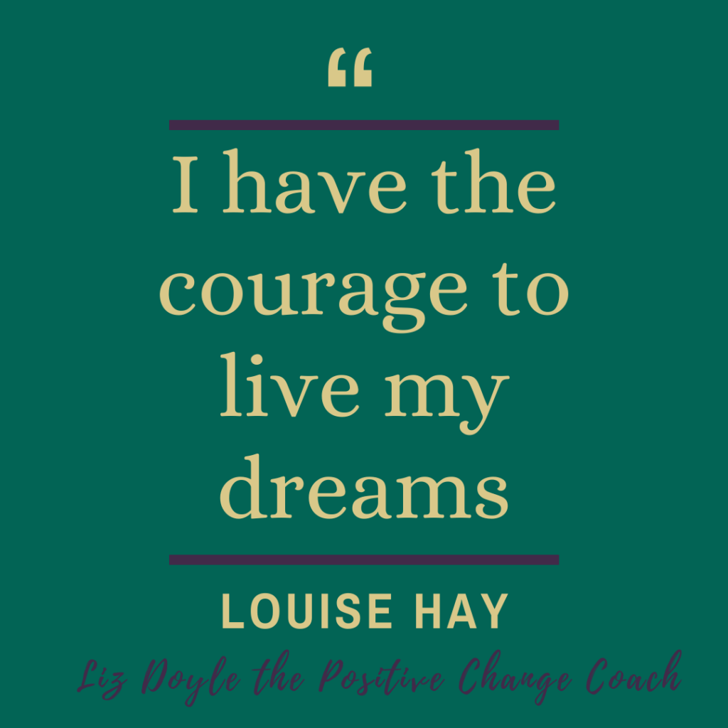 Text for the blog entitled "Are you living up to your true potential?" - I have the courage to live my dreams. Louise Hay. Liz Doyle The Positive Change Coach