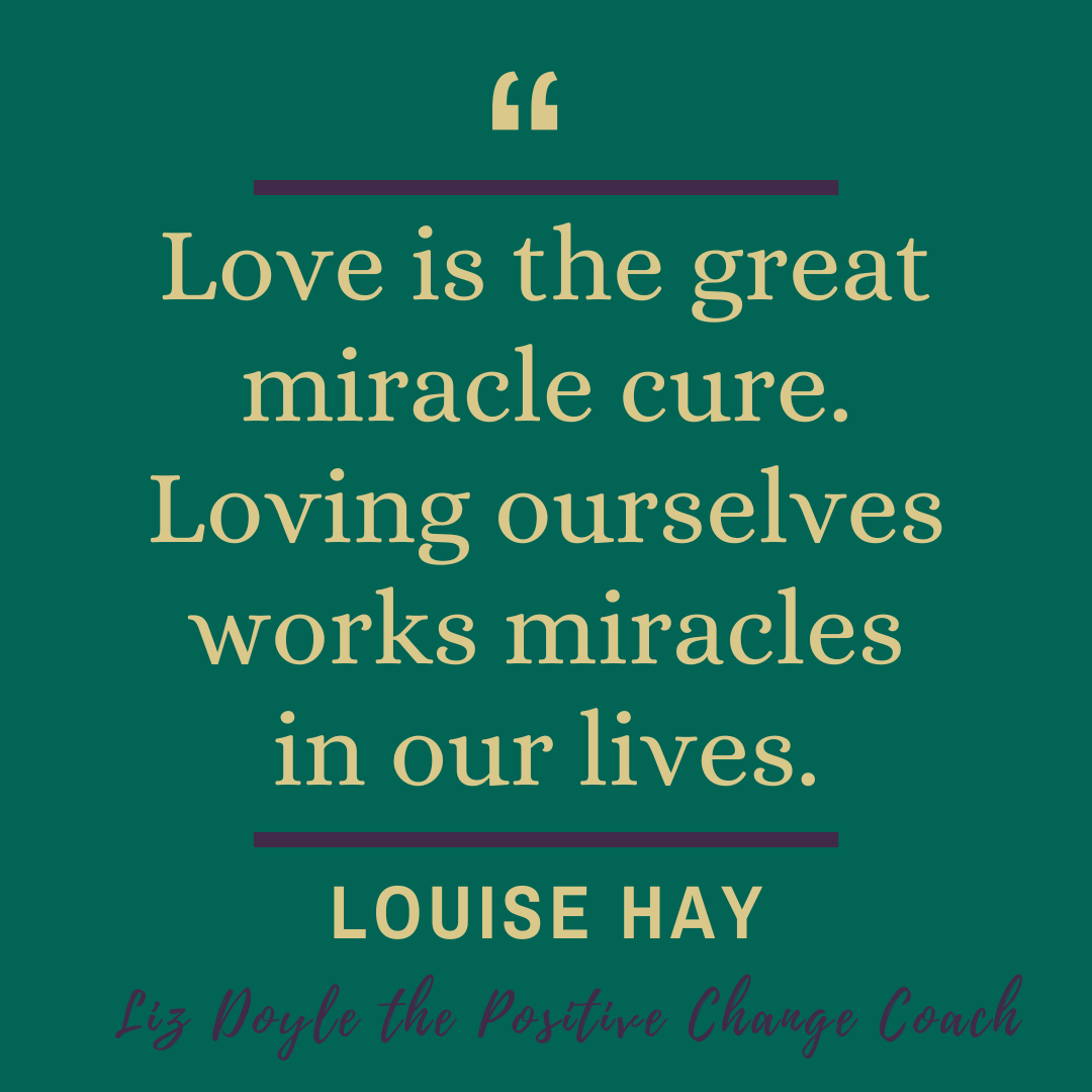 Text - Love is the great miracle cure. Loving ourselves works miracles in our lives. Louise Hay. Liz Doyle the positive change coach. This shows how taking time out is loving myself.