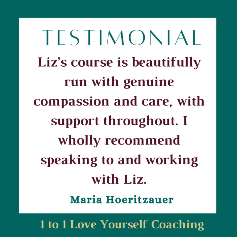 Text saying TESTIMONIAL Liz’s course is beautifully run with genuine compassion and care, with support throughout. I wholly recommend speaking to and working with Liz. Maria Hoeritzauer