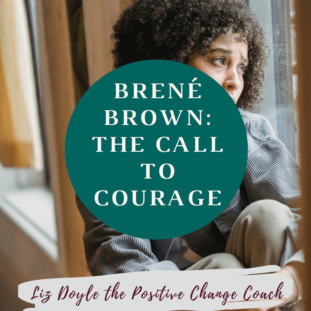 Image of a woman with text saying; "Brené Brown: The Call to Courage. Liz Doyle the positive change coach"