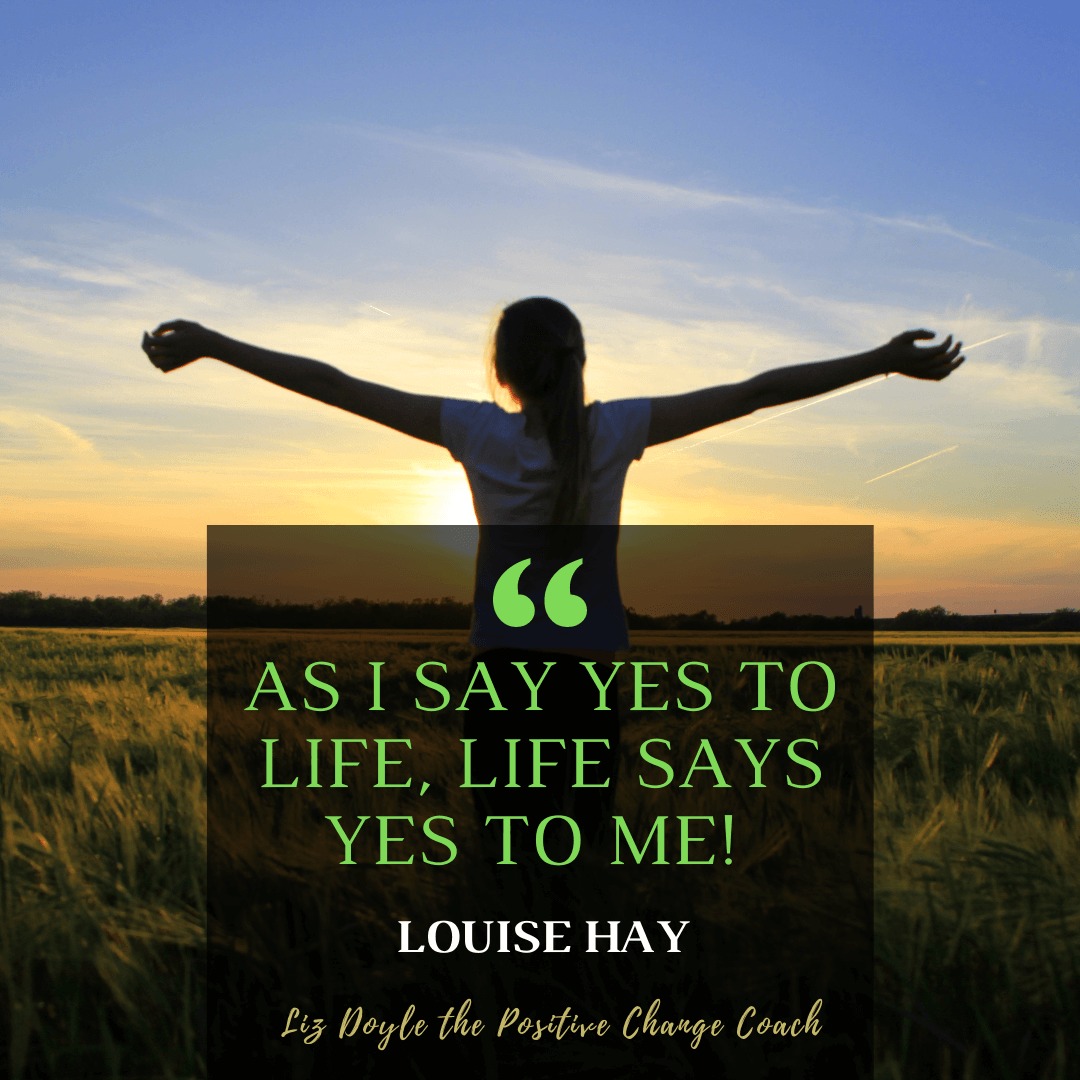Image of a woman with outstretched arms and text saying "As I say yes to life, life says yes to me!" Louise Hay. Liz Doyle The Positive Change Coach